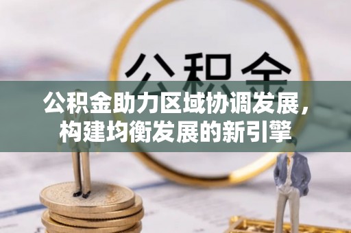 湾里公积金助力区域协调发展，构建均衡发展的新引擎
