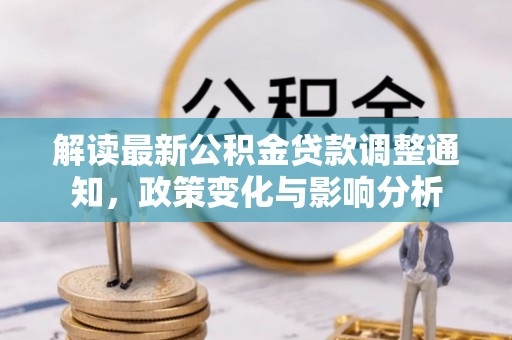 湾里解读最新公积金贷款调整通知，政策变化与影响分析