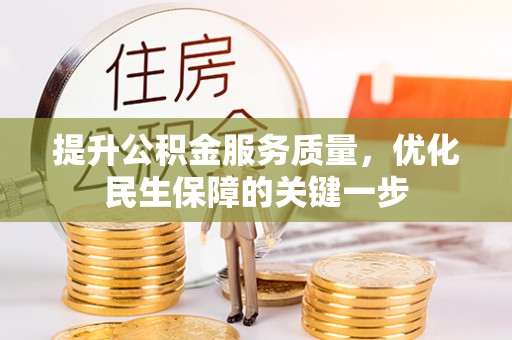 湾里提升公积金服务质量，优化民生保障的关键一步