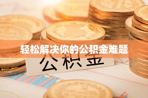 湾里轻松解决你的公积金难题