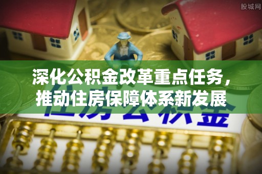湾里深化公积金改革重点任务，推动住房保障体系新发展