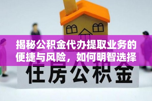 湾里揭秘公积金代办提取业务的便捷与风险，如何明智选择？