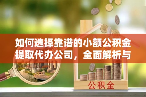 湾里如何选择靠谱的小额公积金提取代办公司，全面解析与实用指南