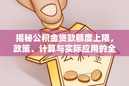 湾里揭秘公积金贷款额度上限，政策、计算与实际应用的全面解析
