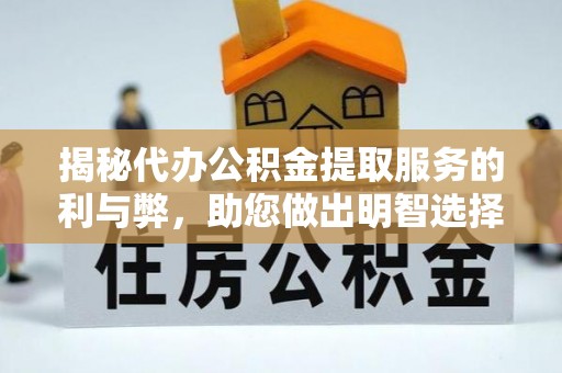 湾里揭秘代办公积金提取服务的利与弊，助您做出明智选择
