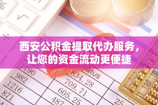 湾里西安公积金提取代办服务，让您的资金流动更便捷