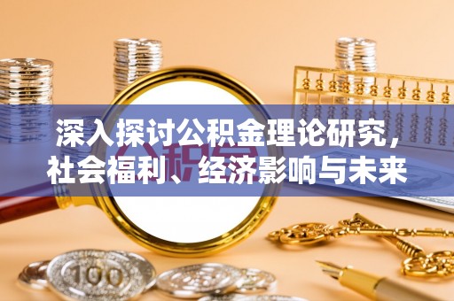 湾里深入探讨公积金理论研究，社会福利、经济影响与未来展望