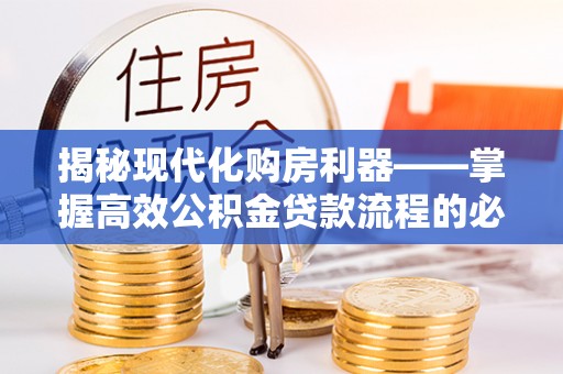 湾里揭秘现代化购房利器——掌握高效公积金贷款流程的必备指南