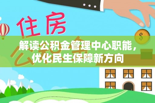 湾里解读公积金管理中心职能，优化民生保障新方向