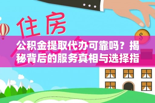 湾里公积金提取代办可靠吗？揭秘背后的服务真相与选择指南