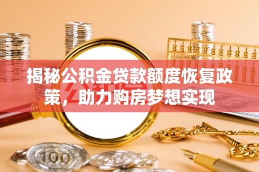 湾里揭秘公积金贷款额度恢复政策，助力购房梦想实现