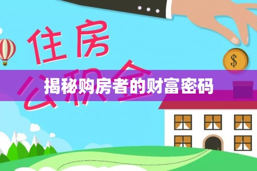 湾里揭秘购房者的财富密码