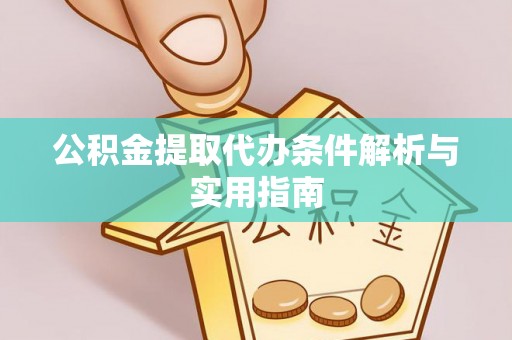 湾里公积金提取代办条件解析与实用指南
