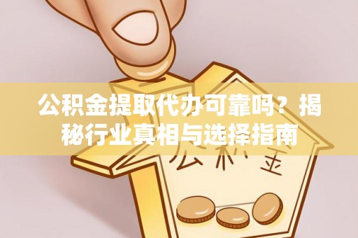 湾里公积金提取代办可靠吗？揭秘行业真相与选择指南
