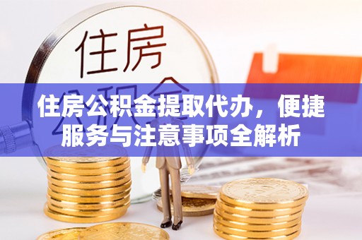 湾里住房公积金提取代办，便捷服务与注意事项全解析