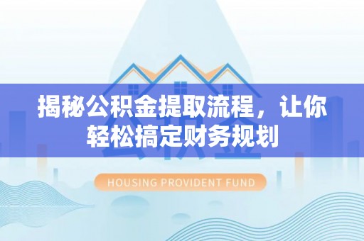 湾里揭秘公积金提取流程，让你轻松搞定财务规划