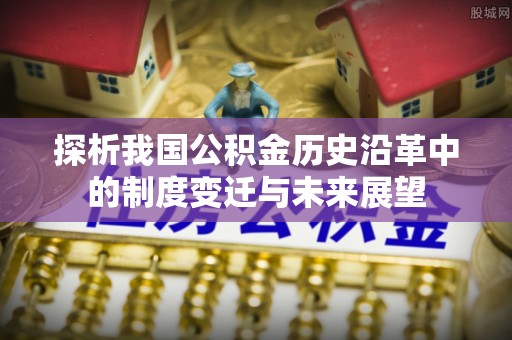 湾里探析我国公积金历史沿革中的制度变迁与未来展望