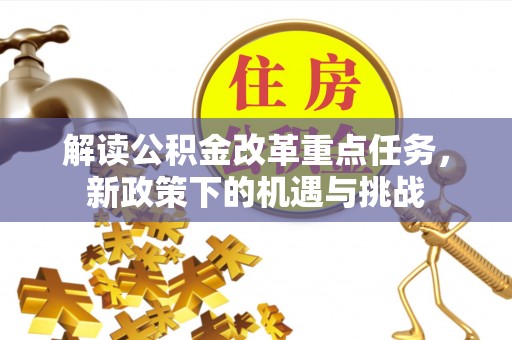 湾里解读公积金改革重点任务，新政策下的机遇与挑战