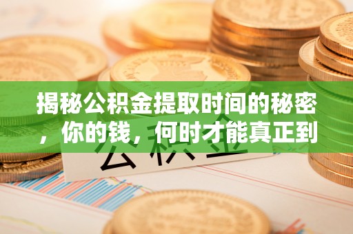 湾里揭秘公积金提取时间的秘密，你的钱，何时才能真正到手？