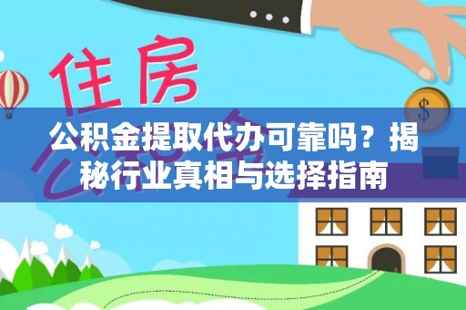 湾里公积金提取代办可靠吗？揭秘行业真相与选择指南