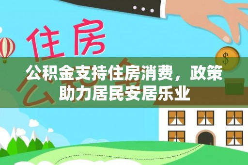 湾里公积金支持住房消费，政策助力居民安居乐业