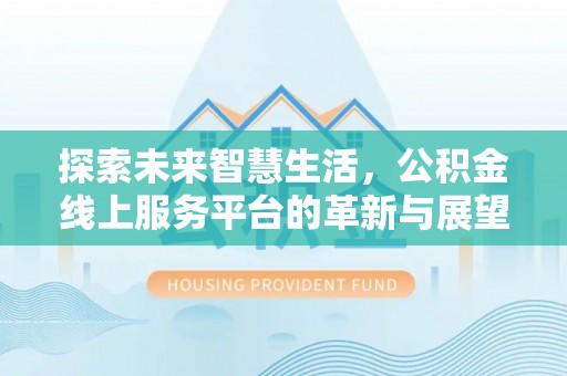 湾里探索未来智慧生活，公积金线上服务平台的革新与展望