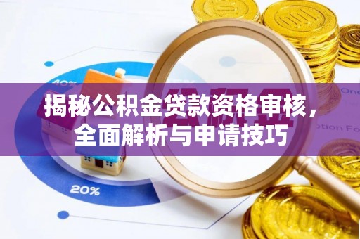 湾里揭秘公积金贷款资格审核，全面解析与申请技巧