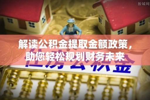湾里解读公积金提取金额政策，助您轻松规划财务未来