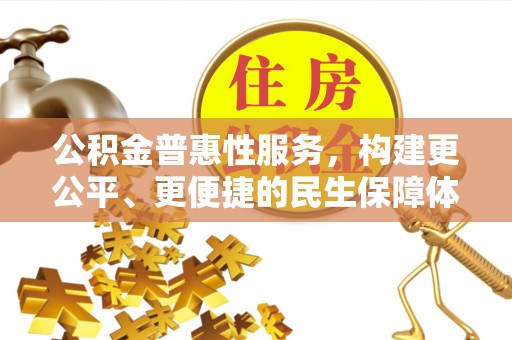 湾里公积金普惠性服务，构建更公平、更便捷的民生保障体系