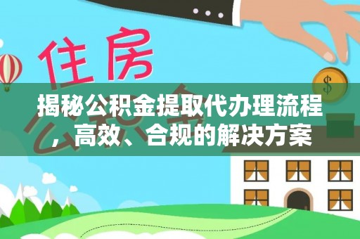 湾里揭秘公积金提取代办理流程，高效、合规的解决方案