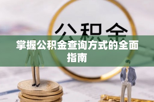 湾里掌握公积金查询方式的全面指南