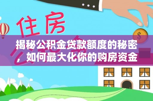 湾里揭秘公积金贷款额度的秘密，如何最大化你的购房资金？