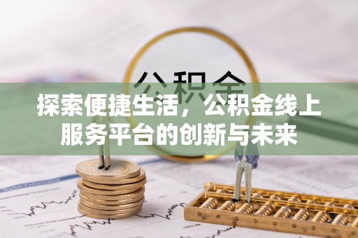 湾里探索便捷生活，公积金线上服务平台的创新与未来