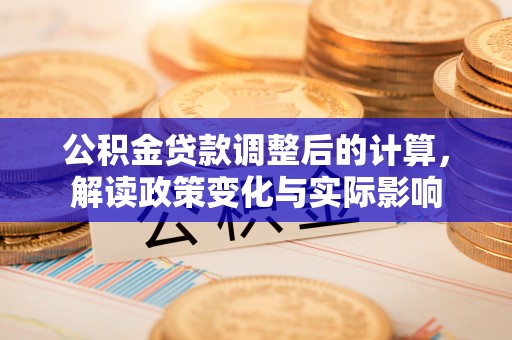 湾里公积金贷款调整后的计算，解读政策变化与实际影响