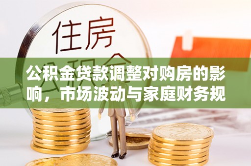 湾里公积金贷款调整对购房的影响，市场波动与家庭财务规划