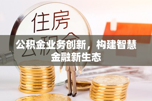 湾里公积金业务创新，构建智慧金融新生态