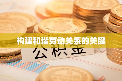湾里构建和谐劳动关系的关键