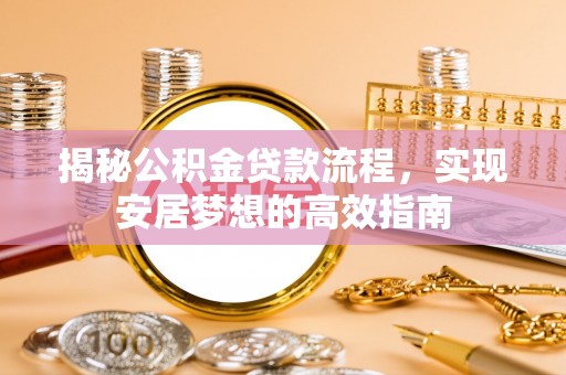 湾里揭秘公积金贷款流程，实现安居梦想的高效指南