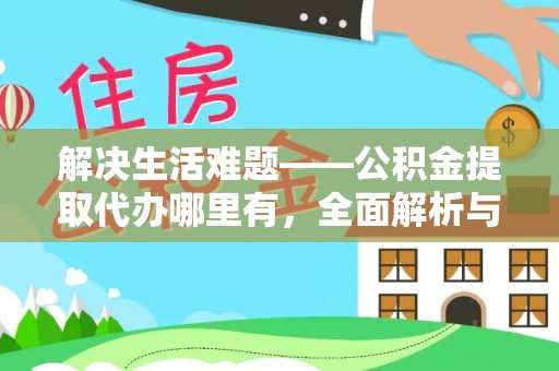 湾里解决生活难题——公积金提取代办哪里有，全面解析与服务推荐