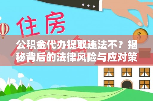 湾里公积金代办提取违法不？揭秘背后的法律风险与应对策略