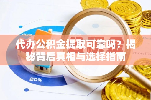 湾里代办公积金提取可靠吗？揭秘背后真相与选择指南