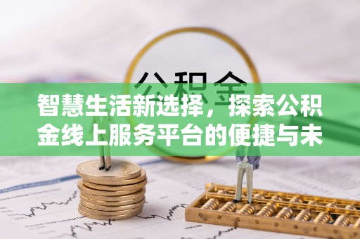湾里智慧生活新选择，探索公积金线上服务平台的便捷与未来
