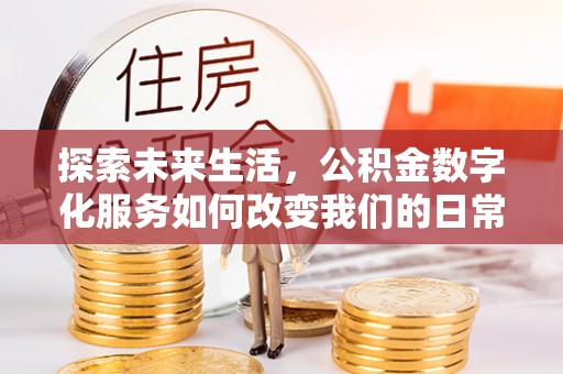 湾里探索未来生活，公积金数字化服务如何改变我们的日常