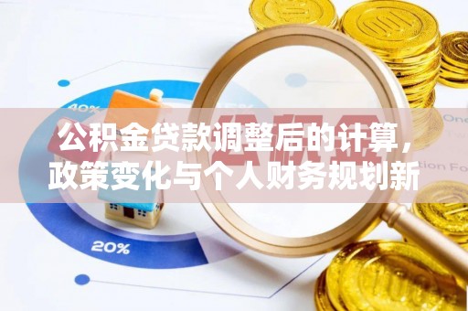 湾里公积金贷款调整后的计算，政策变化与个人财务规划新思路