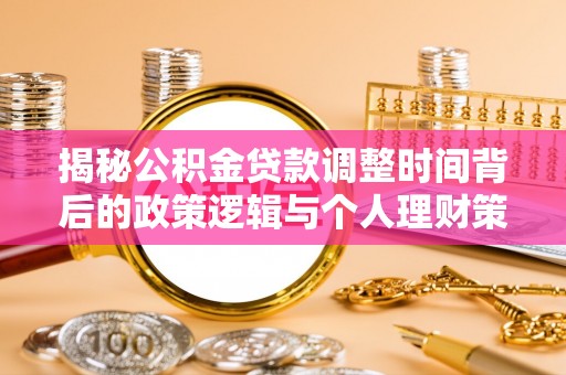 湾里揭秘公积金贷款调整时间背后的政策逻辑与个人理财策略