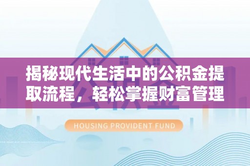 湾里揭秘现代生活中的公积金提取流程，轻松掌握财富管理新技能