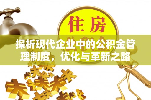 湾里探析现代企业中的公积金管理制度，优化与革新之路