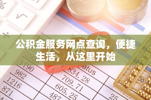 湾里公积金服务网点查询，便捷生活，从这里开始