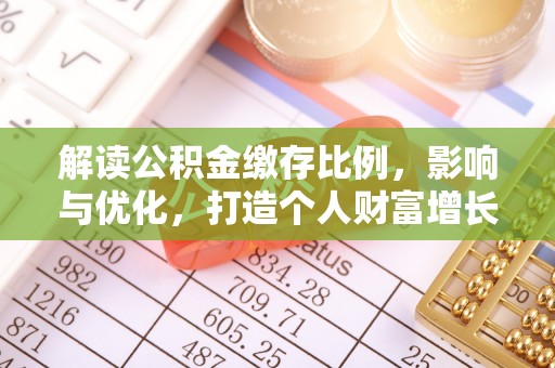 湾里解读公积金缴存比例，影响与优化，打造个人财富增长新引擎