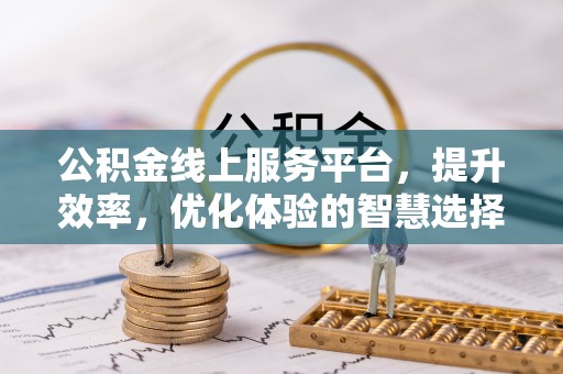 湾里公积金线上服务平台，提升效率，优化体验的智慧选择